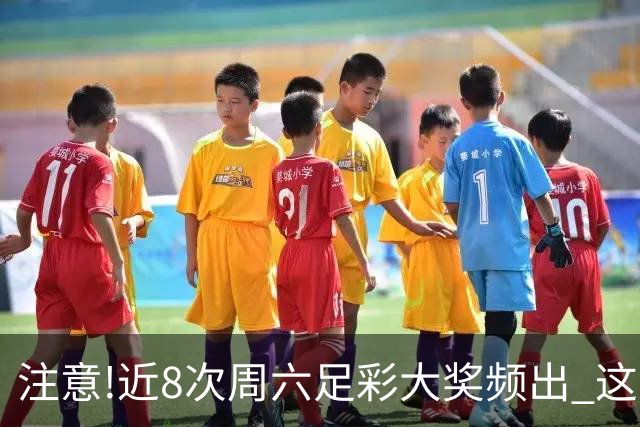 注意!近8次周六足彩大奖频出 这几场或造大冷