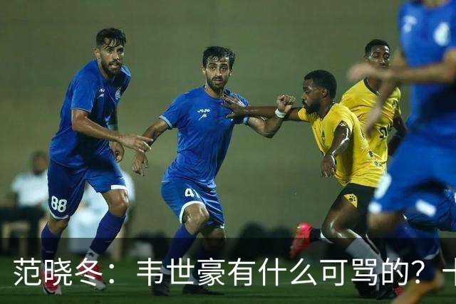 范晓冬：韦世豪有什么可骂的？十恶不赦吗？球迷发泄想看人出丑